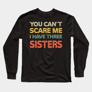 You Can't Scare Me I Have Three Sisters Funny Brothers Long Sleeve T-Shirt